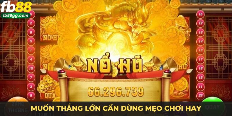 Cách Chơi Nổ Hũ - Hướng Dẫn Chỉ Dẫn Chi Tiết Và Hiệu Quả Cho Người Mới 4 Muốn thắng lớn cần dùng mẹo chơi hay