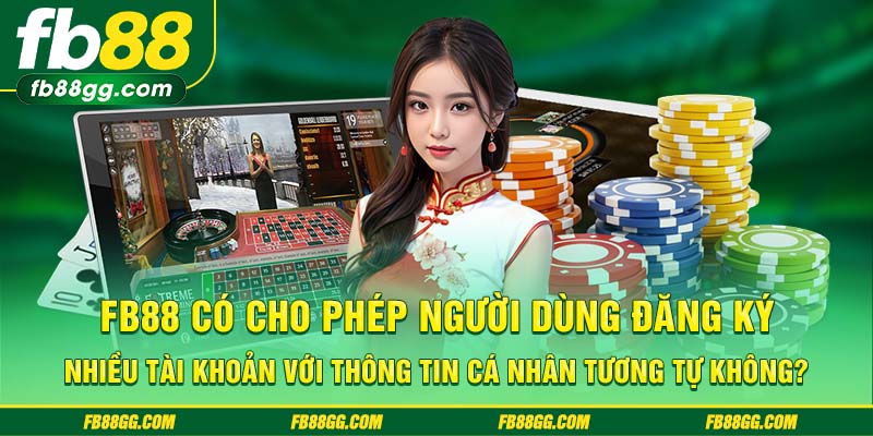 FB88 15 FB88 có cho phép người dùng đăng ký nhiều tài khoản với thông tin cá nhân tương tự không?